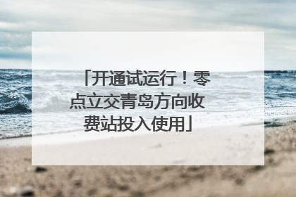 开通试运行！零点立交青岛方向收费站投入使用