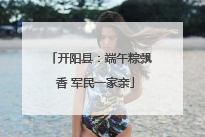 开阳县：端午粽飘香 军民一家亲