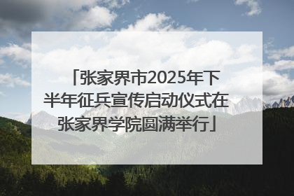 张家界市2025年下半年征兵宣传启动仪式在张家界学院圆满举行