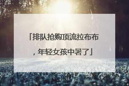排队抢购顶流拉布布，年轻女孩中暑了