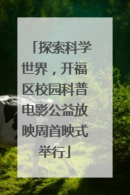 探索科学世界，开福区校园科普电影公益放映周首映式举行