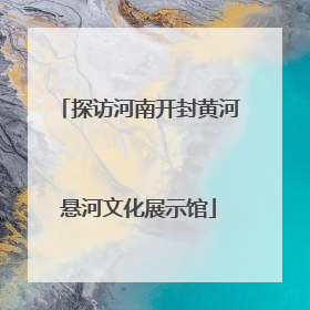 探访河南开封黄河悬河文化展示馆