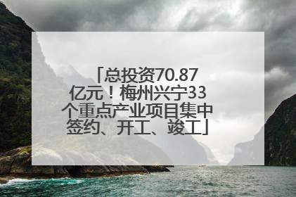 总投资70.87亿元！梅州兴宁33个重点产业项目集中签约、开工、竣工