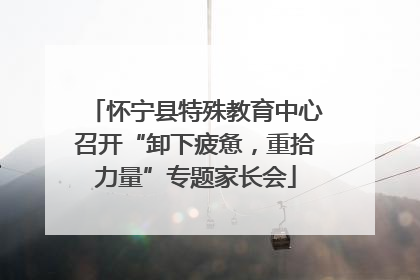 怀宁县特殊教育中心召开“卸下疲惫，重拾力量”专题家长会