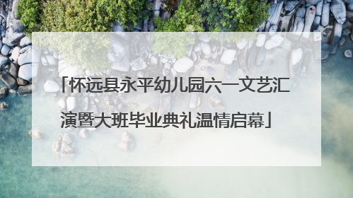 怀远县永平幼儿园六一文艺汇演暨大班毕业典礼温情启幕