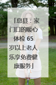 息县：家门口的暖心体检 65岁以上老人乐享免费健康服务