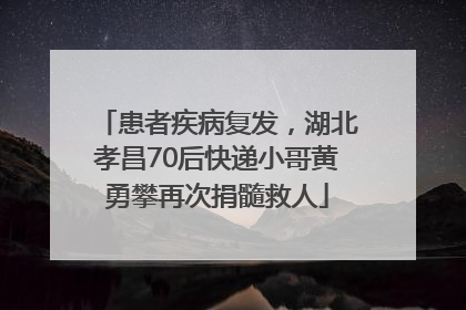 患者疾病复发，湖北孝昌70后快递小哥黄勇攀再次捐髓救人