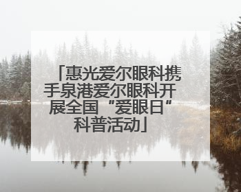 惠光爱尔眼科携手泉港爱尔眼科开展全国“爱眼日”科普活动