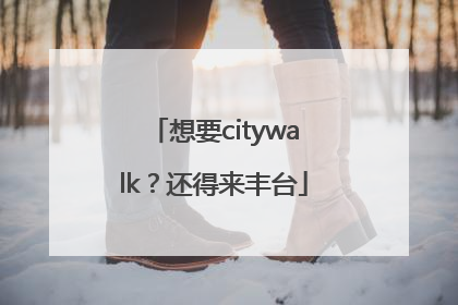 想要citywalk？还得来丰台