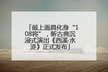 戴上面具化身“108将”，新古典沉浸式演出《西溪·水浒》正式发布