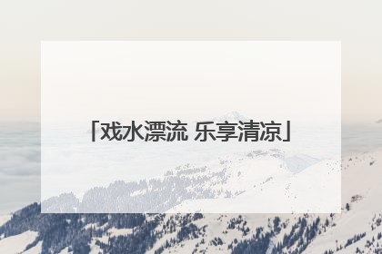 戏水漂流 乐享清凉
