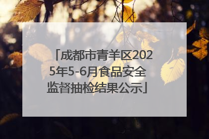成都市青羊区2025年5-6月食品安全监督抽检结果公示