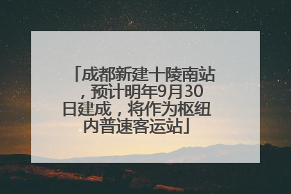成都新建十陵南站，预计明年9月30日建成，将作为枢纽内普速客运站