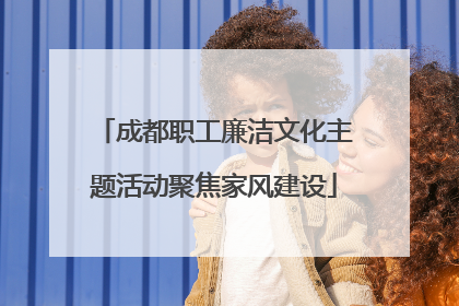 成都职工廉洁文化主题活动聚焦家风建设