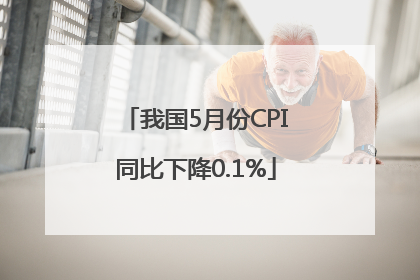 我国5月份CPI同比下降0.1%