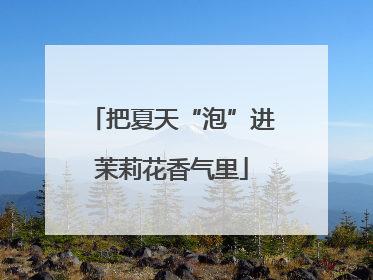 把夏天“泡”进茉莉花香气里