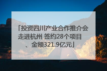 投资四川产业合作推介会走进杭州 签约28个项目、金额321.9亿元