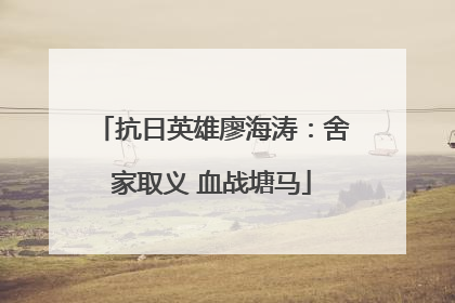 抗日英雄廖海涛：舍家取义 血战塘马