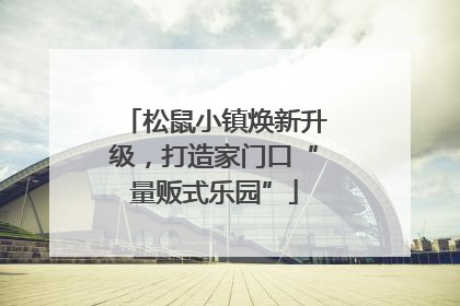 松鼠小镇焕新升级，打造家门口“量贩式乐园”
