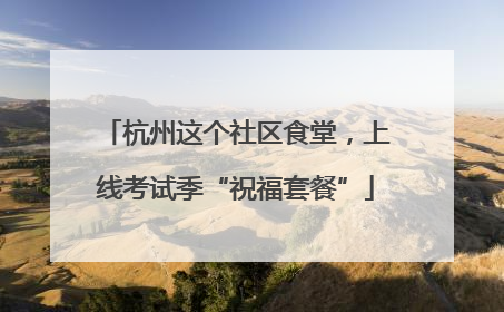 杭州这个社区食堂，上线考试季“祝福套餐”