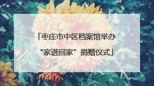 枣庄市中区档案馆举办“家谱回家”捐赠仪式