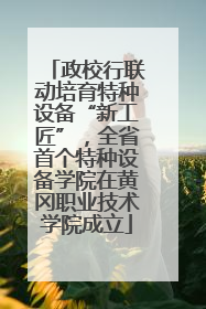 政校行联动培育特种设备“新工匠”，全省首个特种设备学院在黄冈职业技术学院成立