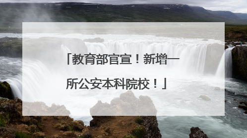 教育部官宣！新增一所公安本科院校！