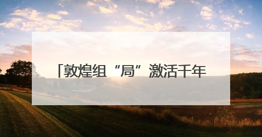 敦煌组“局”激活千年文化IP社交新范式