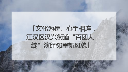 文化为桥、心手相连，江汉区汉兴街道“百团大绽”演绎邻里新风貌