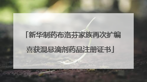 新华制药布洛芬家族再次扩编 喜获混悬滴剂药品注册证书