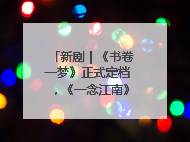 新剧｜《书卷一梦》正式定档，《一念江南》官宣阵容