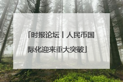 时报论坛丨人民币国际化迎来重大突破