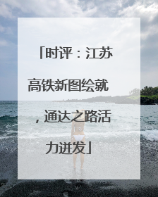 时评：江苏高铁新图绘就，通达之路活力迸发