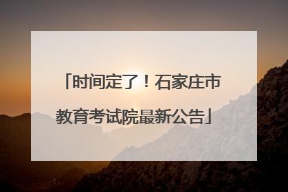 时间定了！石家庄市教育考试院最新公告