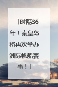 时隔36年！秦皇岛将再次举办洲际帆船赛事！