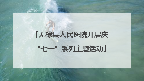 无棣县人民医院开展庆“七一”系列主题活动