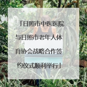 日照市中医医院与日照市老年人体育协会战略合作签约仪式顺利举行