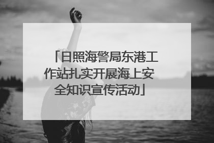 日照海警局东港工作站扎实开展海上安全知识宣传活动
