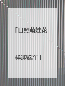 日照萌娃花样迎端午