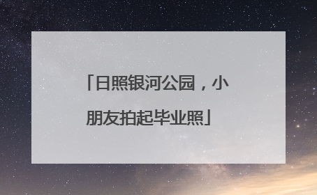 日照银河公园，小朋友拍起毕业照