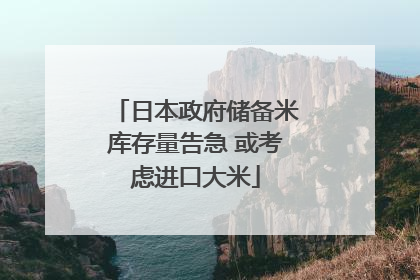日本政府储备米库存量告急 或考虑进口大米