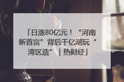 日涨80亿元！“河南新首富”背后千亿潮玩“湾区造”｜热财经