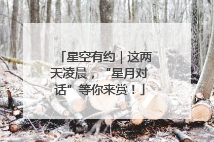 星空有约｜这两天凌晨，“星月对话”等你来赏！
