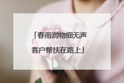 春雨润物细无声 客户帮扶在路上