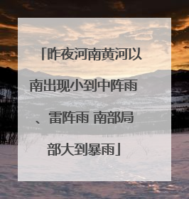昨夜河南黄河以南出现小到中阵雨、雷阵雨 南部局部大到暴雨