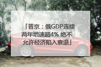 普京：俄GDP连续两年增速超4% 绝不允许经济陷入衰退