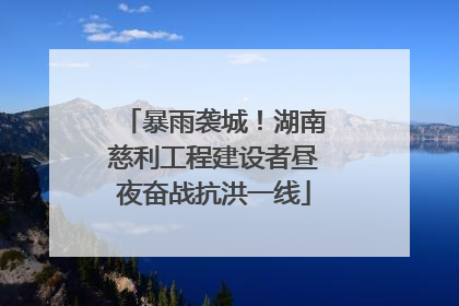 暴雨袭城！湖南慈利工程建设者昼夜奋战抗洪一线