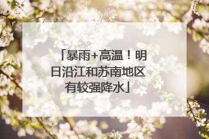暴雨+高温！明日沿江和苏南地区有较强降水