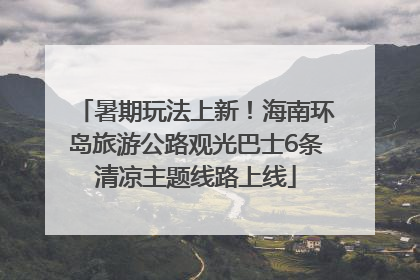 暑期玩法上新！海南环岛旅游公路观光巴士6条清凉主题线路上线
