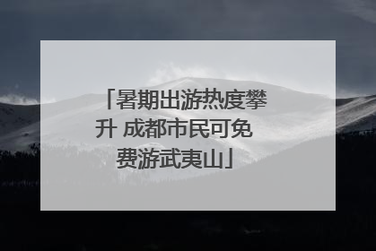 暑期出游热度攀升 成都市民可免费游武夷山